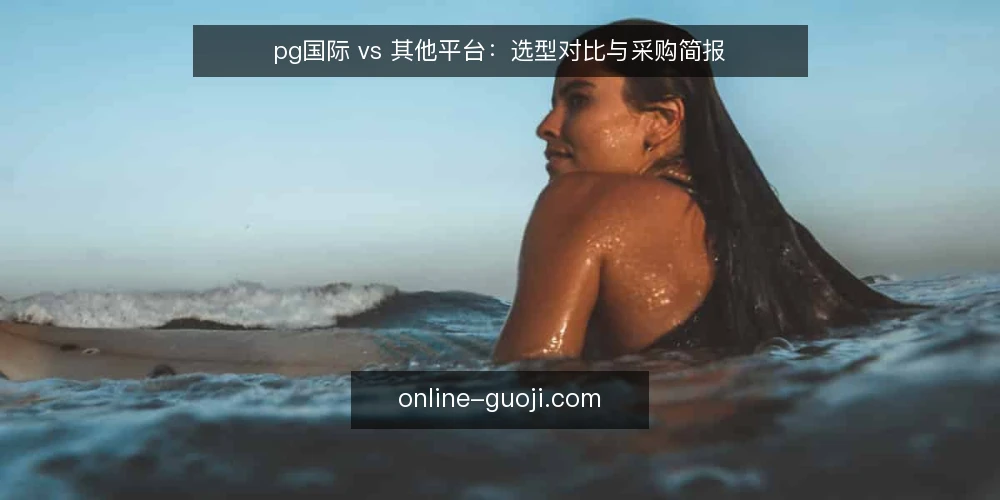 pg国际 vs 其他平台：选型对比与采购简报 — 明确需求边界 配图
