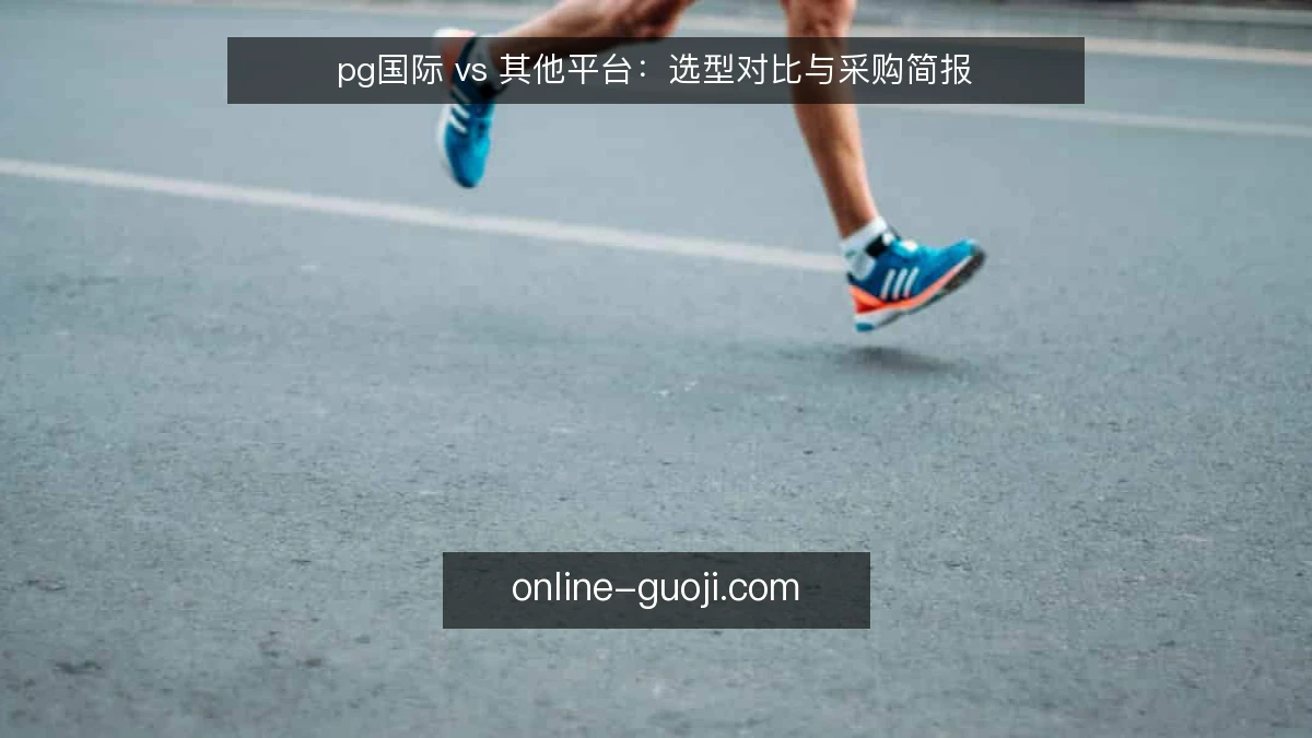 pg国际 vs 其他平台：选型对比与采购简报