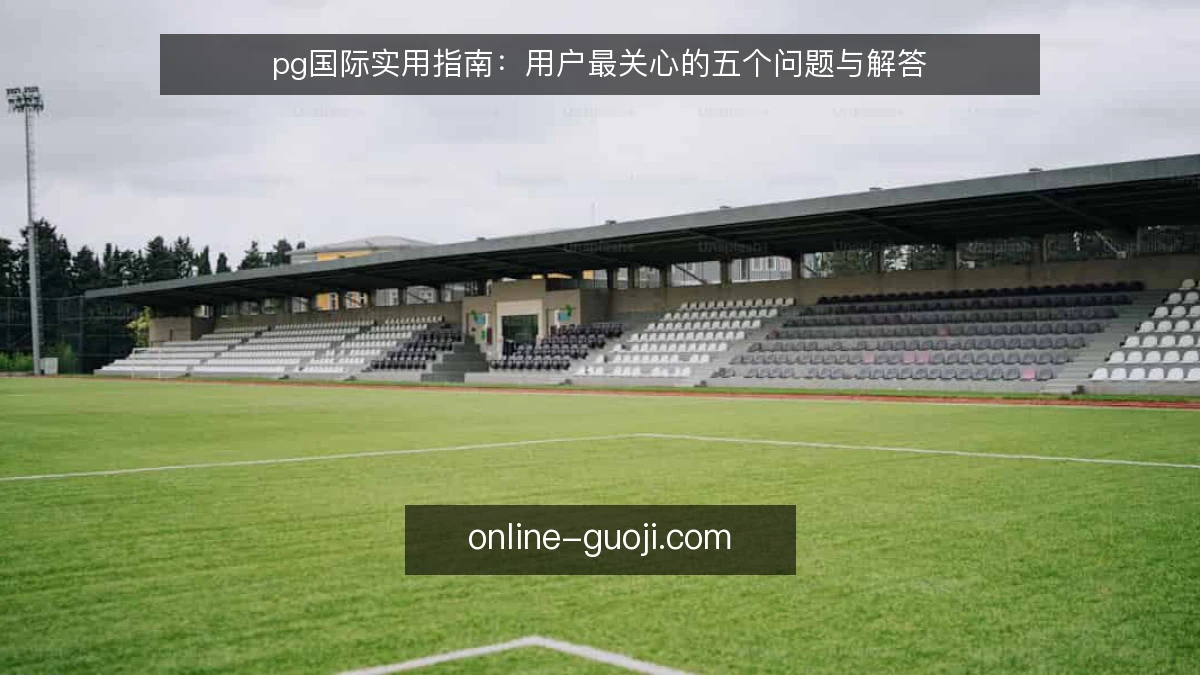 pg国际实用指南：用户最关心的五个问题与解答