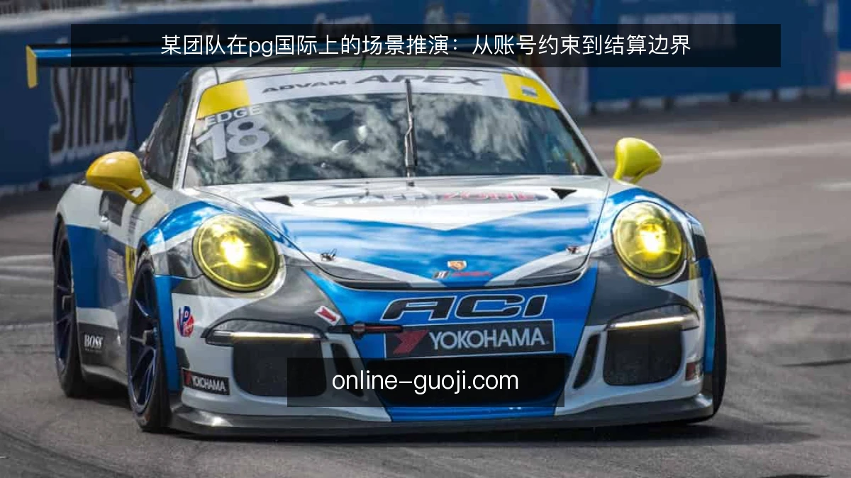 某团队在pg国际上的场景推演：从账号约束到结算边界