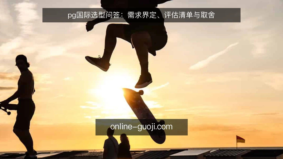 pg国际选型问答：需求界定、评估清单与取舍