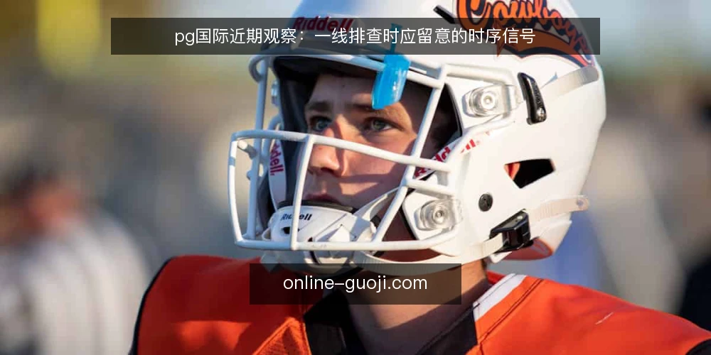 pg国际近期观察：一线排查时应留意的时序信号 — 近期值得留意的信号 配图