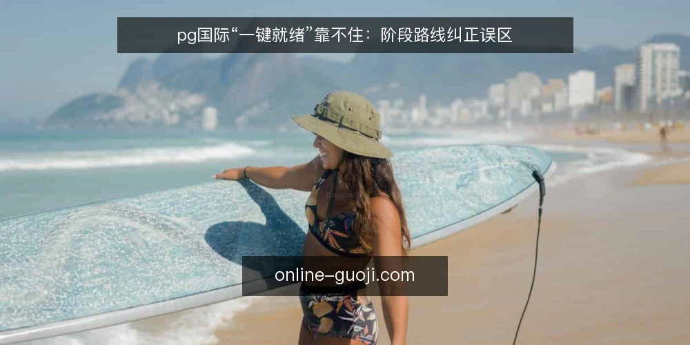 pg国际“一键就绪”靠不住：阶段路线纠正误区 — 先纠正“一键就绪”的误区 配图