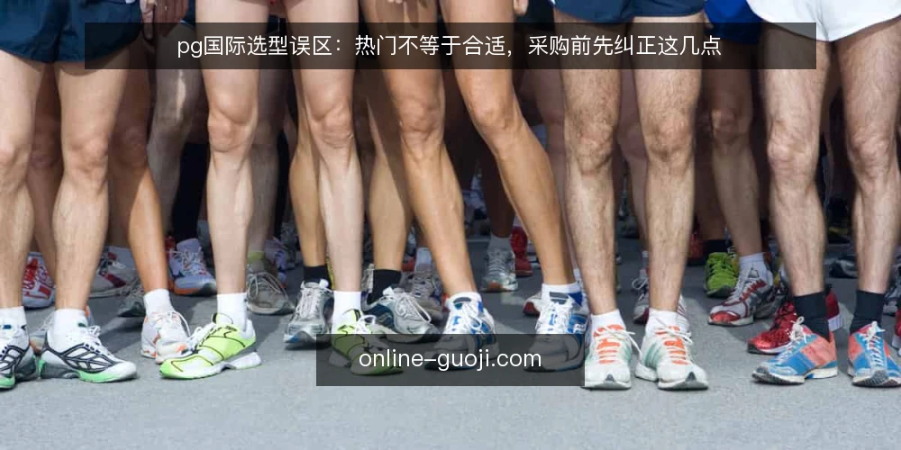 pg国际选型误区：热门不等于合适，采购前先纠正这几点 — 先定义需求：你要解决的到底是什么问题 配图