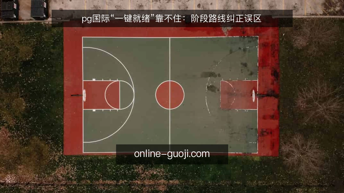 pg国际“一键就绪”靠不住：阶段路线纠正误区